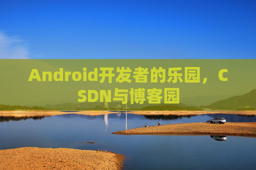 Android开发者的乐园,CSDN与博客园