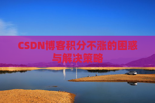 CSDN博客积分不涨的困惑与解决策略