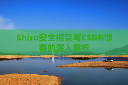 Shiro安全框架与CSDN博客的深入解析