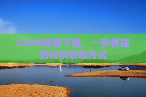 CSDN博客下载，一种便捷的知识获取方式